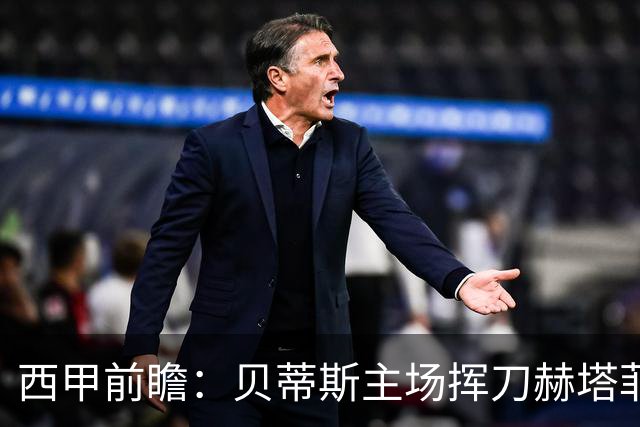 西甲前瞻：贝蒂斯主场挥刀赫塔菲 黄潜客战马拉加求首胜